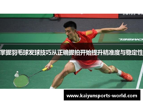 掌握羽毛球发球技巧从正确握拍开始提升精准度与稳定性