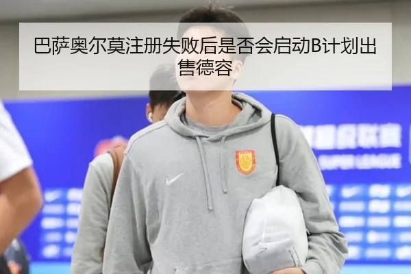 巴萨奥尔莫注册失败后是否会启动B计划出售德容